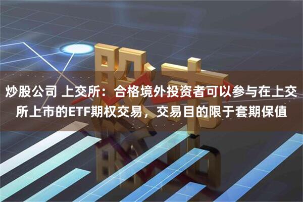 炒股公司 上交所：合格境外投资者可以参与在上交所上市的ETF期权交易，交易目的限于套期保值