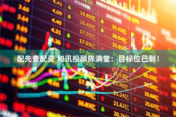配先查配资 和讯投顾陈满堂：目标位已到！