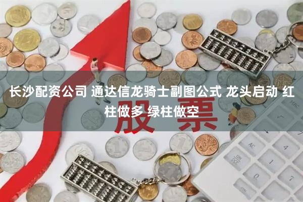长沙配资公司 通达信龙骑士副图公式 龙头启动 红柱做多 绿柱做空
