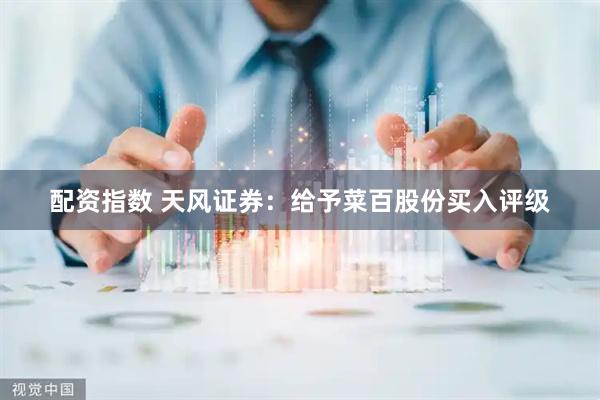配资指数 天风证券：给予菜百股份买入评级