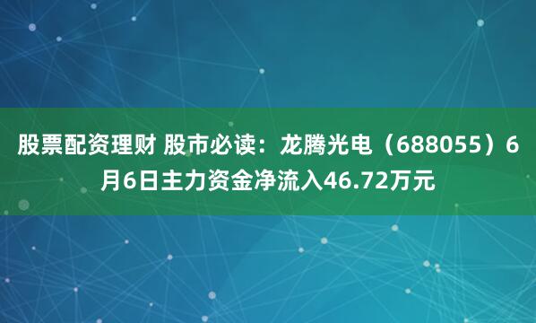 股票配资理财 股市必读：龙腾光电（688055）6月6日主力资金净流入46.72万元
