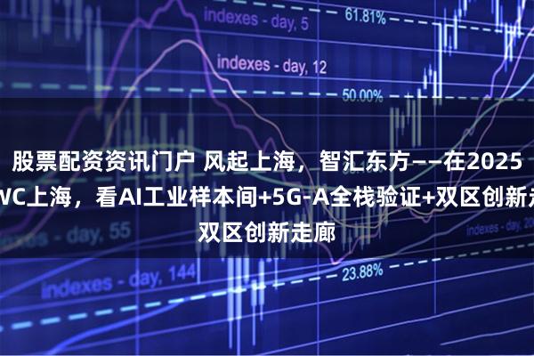 股票配资资讯门户 风起上海，智汇东方——在2025 MWC上海，看AI工业样本间+5G-A全栈验证+双区创新走廊