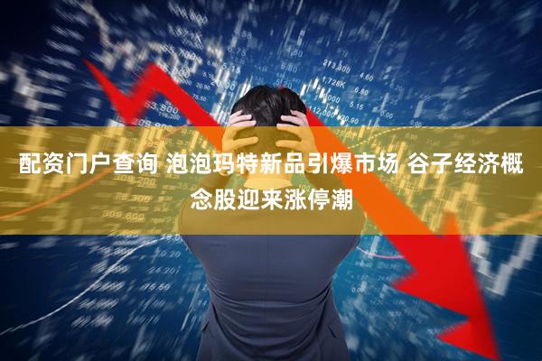 配资门户查询 泡泡玛特新品引爆市场 谷子经济概念股迎来涨停潮
