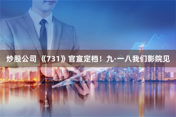 炒股公司 《731》官宣定档！九·一八我们影院见