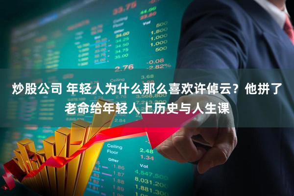 炒股公司 年轻人为什么那么喜欢许倬云？他拼了老命给年轻人上历史与人生课