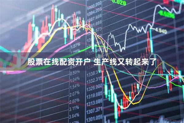 股票在线配资开户 生产线又转起来了